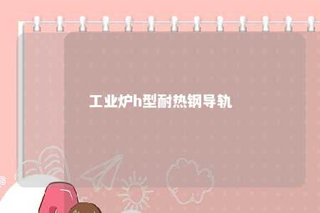 工业炉h型耐热钢导轨 